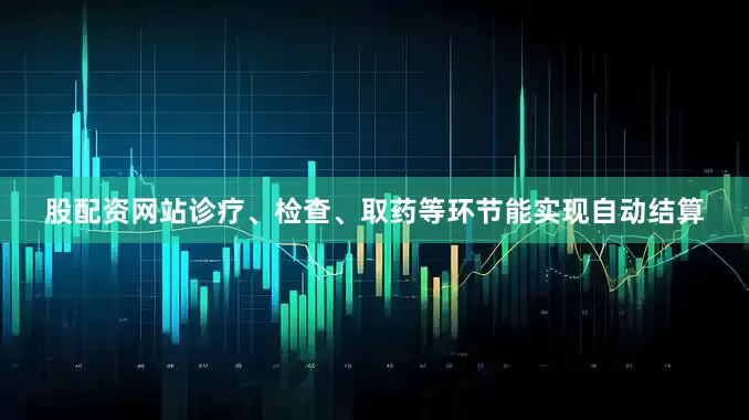股配资网站诊疗、检查、取药等环节能实现自动结算