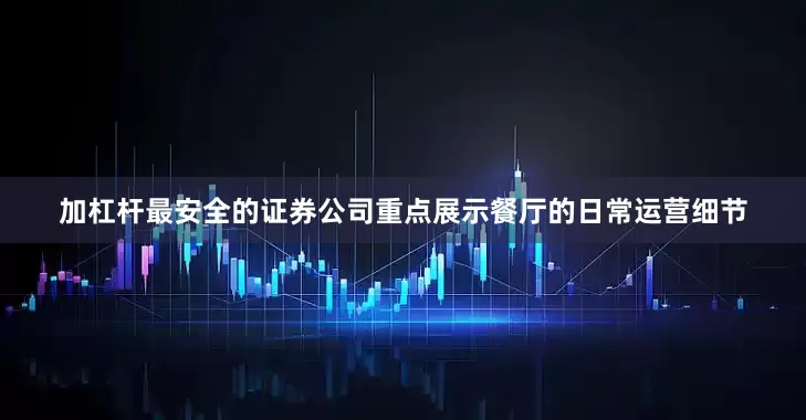 加杠杆最安全的证券公司重点展示餐厅的日常运营细节