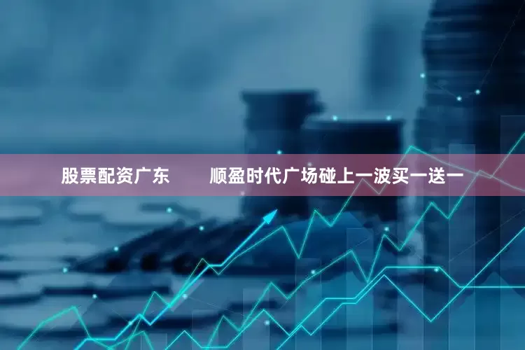 股票配资广东        顺盈时代广场碰上一波买一送一