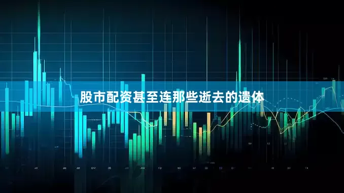 股市配资甚至连那些逝去的遗体