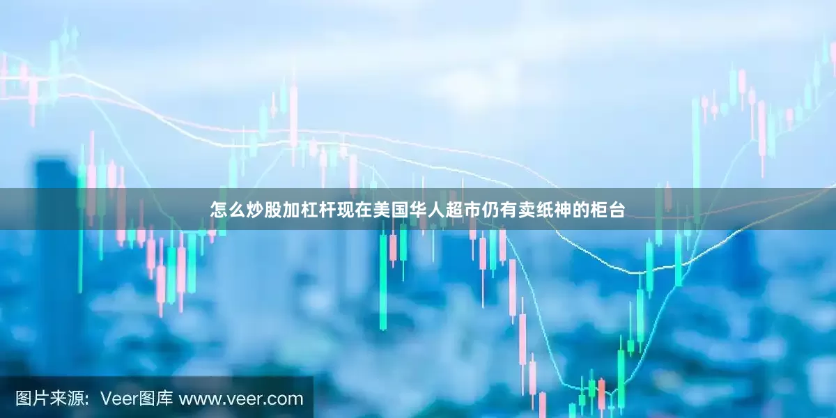 怎么炒股加杠杆现在美国华人超市仍有卖纸神的柜台