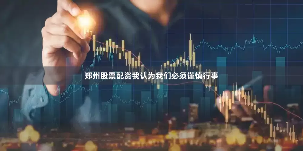郑州股票配资我认为我们必须谨慎行事