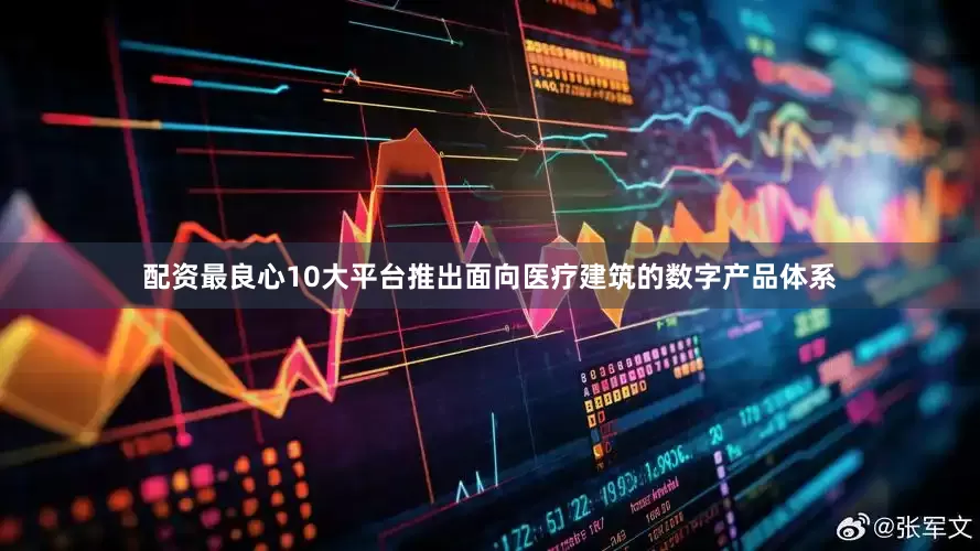 配资最良心10大平台推出面向医疗建筑的数字产品体系