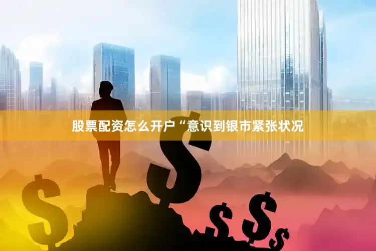 股票配资怎么开户“意识到银市紧张状况