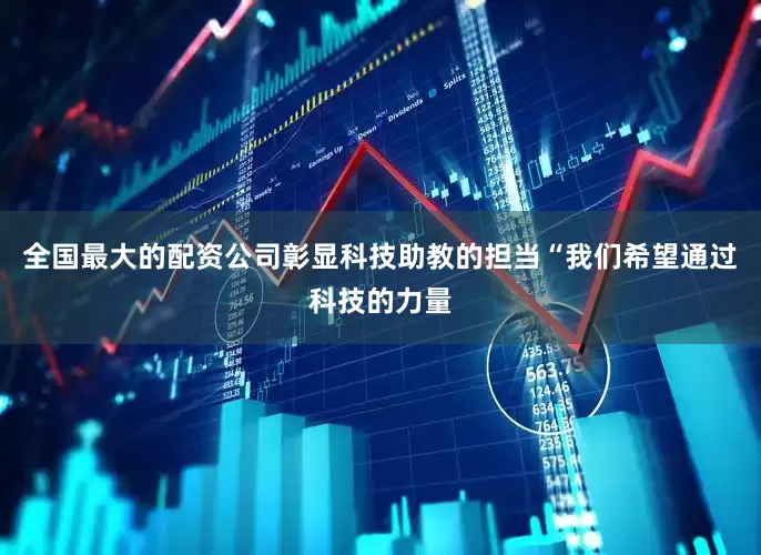 全国最大的配资公司彰显科技助教的担当“我们希望通过科技的力量