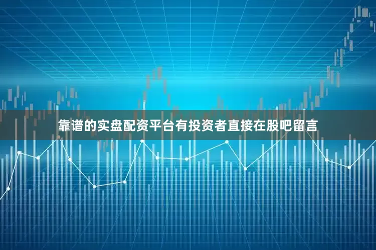靠谱的实盘配资平台　　有投资者直接在股吧留言