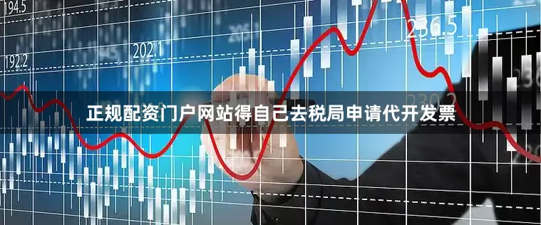 正规配资门户网站得自己去税局申请代开发票