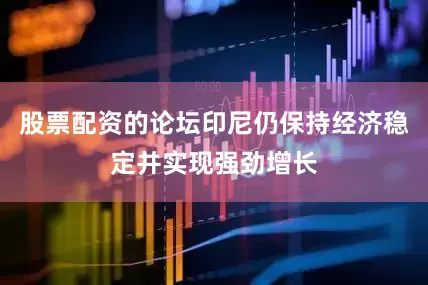 股票配资的论坛印尼仍保持经济稳定并实现强劲增长