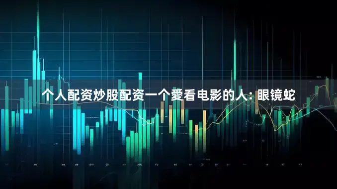 个人配资炒股配资一个愛看电影的人: 眼镜蛇