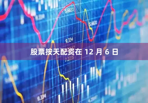 股票按天配资在 12 月 6 日