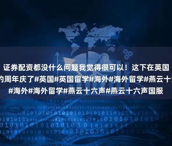 证券配资都没什么问题我觉得很可以!这下在英国也能参加燕云十六声的周年庆了#英国#英国留学#海外#海外留学#燕云十六声#燕云十六声国服