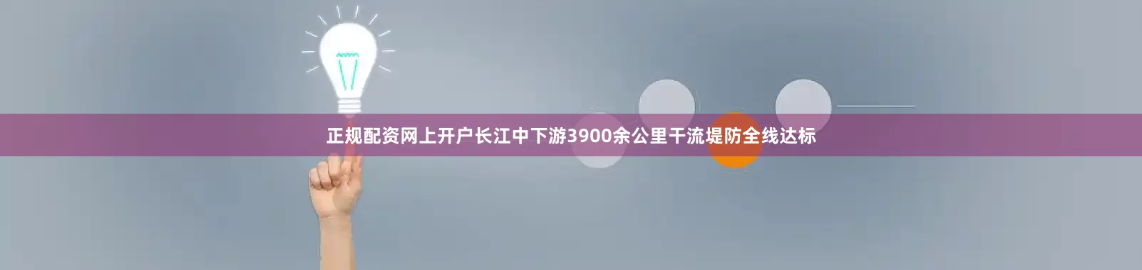 正规配资网上开户长江中下游3900余公里干流堤防全线达标