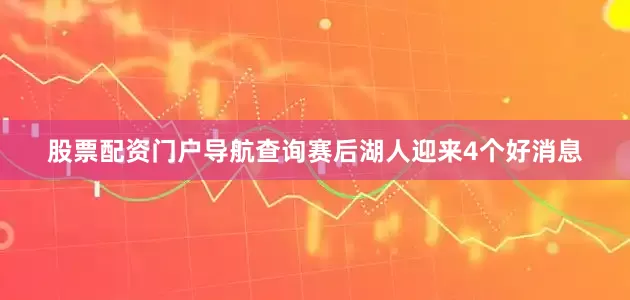 股票配资门户导航查询赛后湖人迎来4个好消息