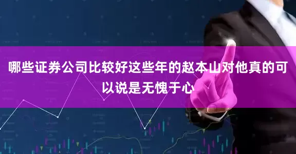 哪些证券公司比较好这些年的赵本山对他真的可以说是无愧于心