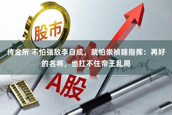 传金所 不怕强敌李自成，就怕崇祯瞎指挥：再好的名将，也扛不住帝王乱局